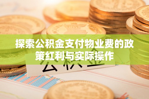 漳州探索公积金支付物业费的政策红利与实际操作