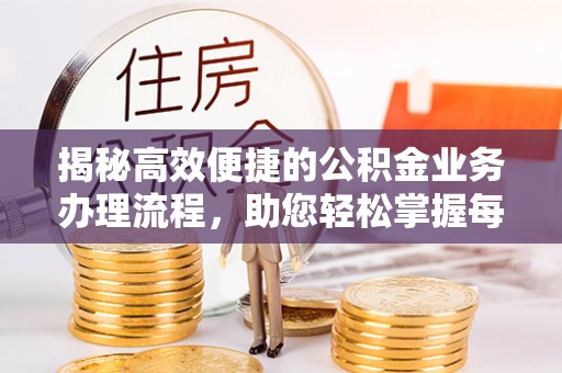 漳州揭秘高效便捷的公积金业务办理流程，助您轻松掌握每一步