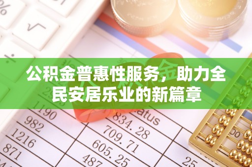 漳州公积金普惠性服务，助力全民安居乐业的新篇章