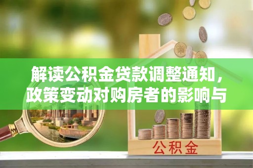 漳州解读公积金贷款调整通知，政策变动对购房者的影响与应对策略