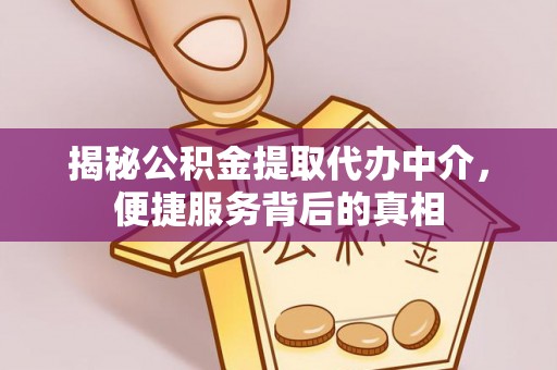 漳州揭秘公积金提取代办中介，便捷服务背后的真相