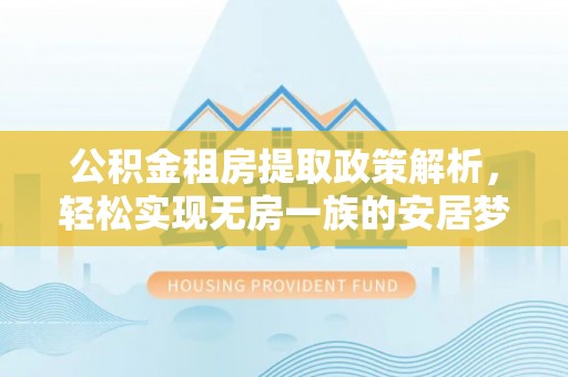 漳州公积金租房提取政策解析，轻松实现无房一族的安居梦想