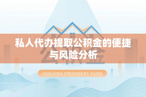 漳州私人代办提取公积金的便捷与风险分析
