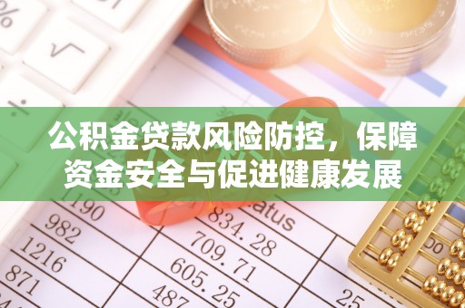 漳州公积金贷款风险防控，保障资金安全与促进健康发展