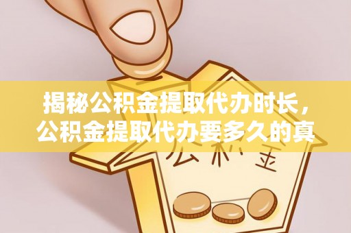 漳州揭秘公积金提取代办时长，公积金提取代办要多久的真相与攻略
