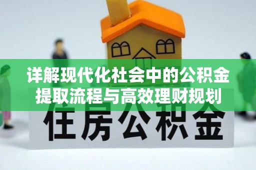 漳州详解现代化社会中的公积金提取流程与高效理财规划