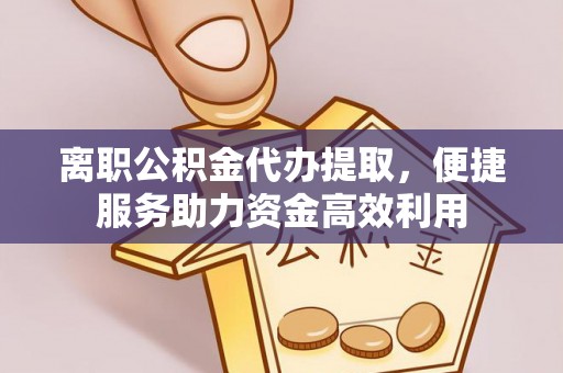 漳州离职公积金代办提取，便捷服务助力资金高效利用