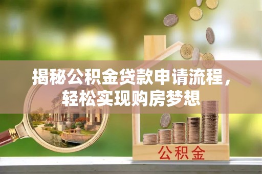 漳州揭秘公积金贷款申请流程，轻松实现购房梦想