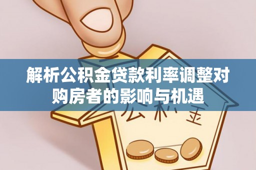 漳州解析公积金贷款利率调整对购房者的影响与机遇