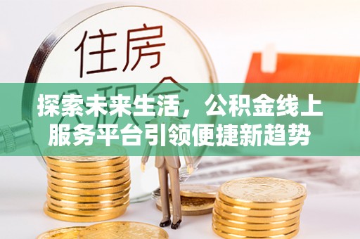 漳州探索未来生活，公积金线上服务平台引领便捷新趋势