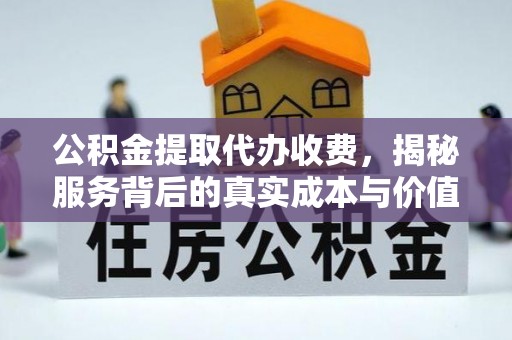 漳州公积金提取代办收费，揭秘服务背后的真实成本与价值