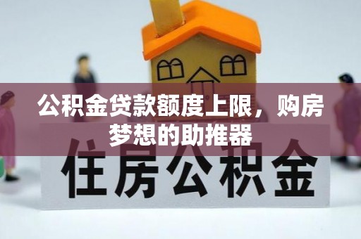 漳州公积金贷款额度上限，购房梦想的助推器