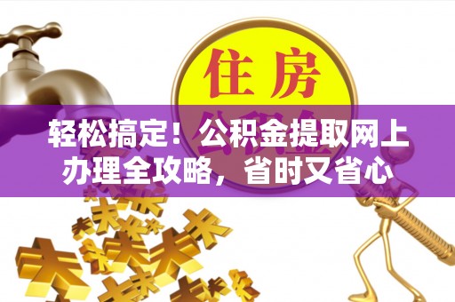 漳州轻松搞定！公积金提取网上办理全攻略，省时又省心