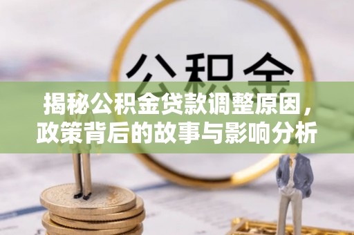 漳州揭秘公积金贷款调整原因，政策背后的故事与影响分析