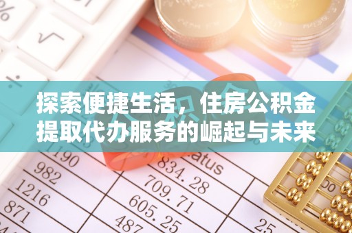 漳州探索便捷生活，住房公积金提取代办服务的崛起与未来趋势