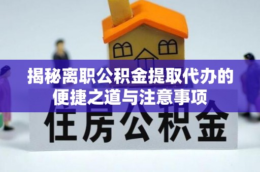 漳州揭秘离职公积金提取代办的便捷之道与注意事项