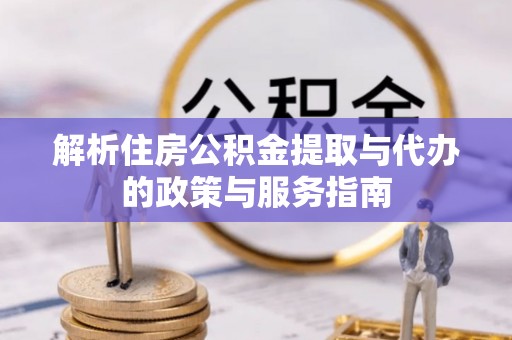 漳州解析住房公积金提取与代办的政策与服务指南