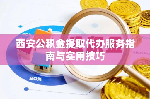 漳州西安公积金提取代办服务指南与实用技巧