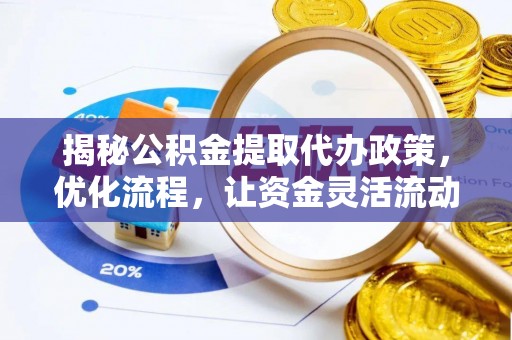 漳州揭秘公积金提取代办政策，优化流程，让资金灵活流动