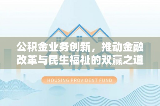漳州公积金业务创新，推动金融改革与民生福祉的双赢之道
