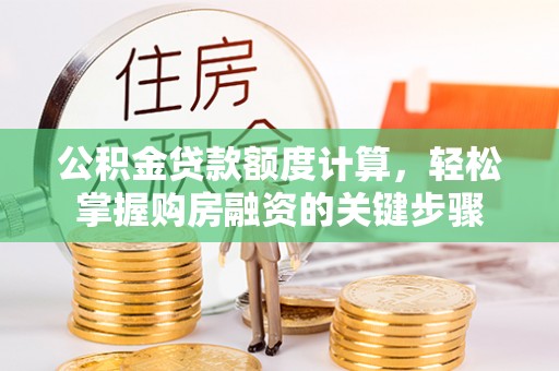 漳州公积金贷款额度计算，轻松掌握购房融资的关键步骤