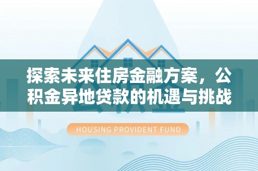 漳州探索未来住房金融方案，公积金异地贷款的机遇与挑战