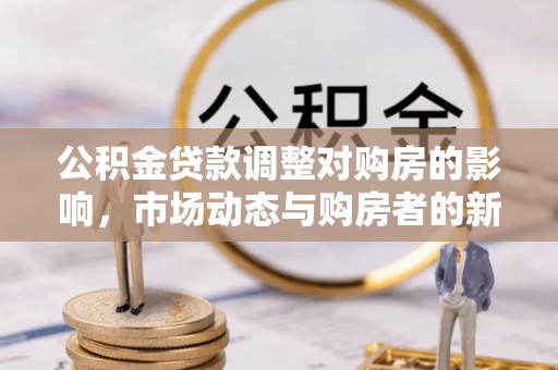漳州公积金贷款调整对购房的影响，市场动态与购房者的新选择