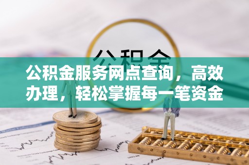 漳州公积金服务网点查询，高效办理，轻松掌握每一笔资金动态