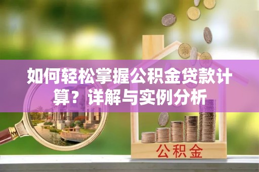 漳州如何轻松掌握公积金贷款计算？详解与实例分析