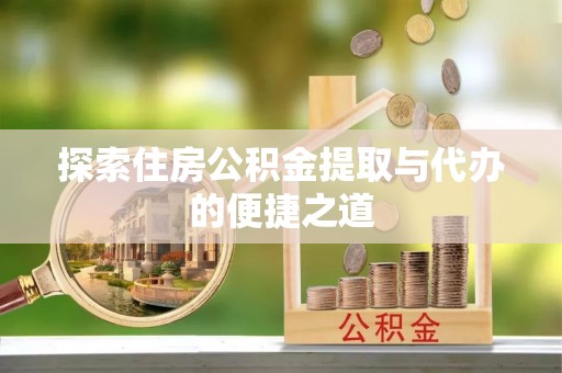 漳州探索住房公积金提取与代办的便捷之道