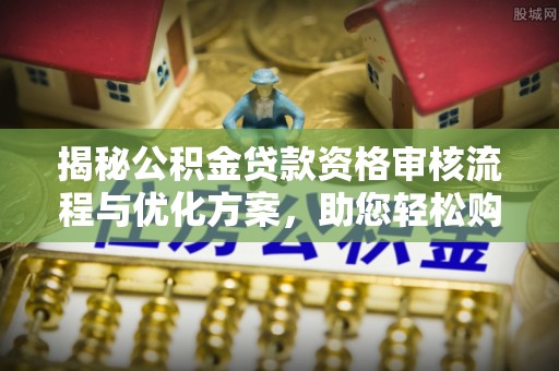 漳州揭秘公积金贷款资格审核流程与优化方案，助您轻松购房