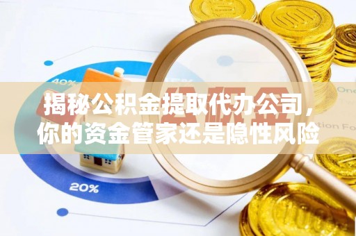 漳州揭秘公积金提取代办公司，你的资金管家还是隐性风险？