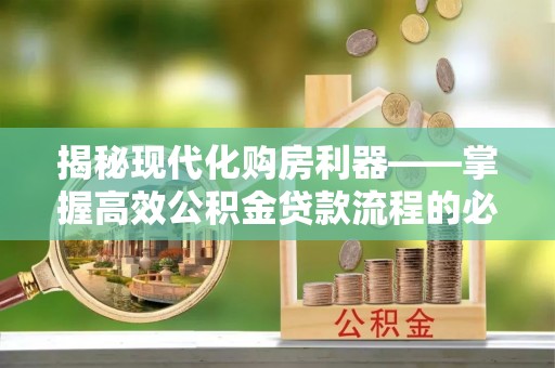 漳州揭秘现代化购房利器——掌握高效公积金贷款流程的必备指南