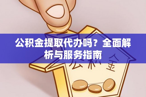 漳州公积金提取代办吗？全面解析与服务指南