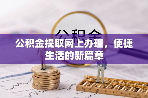 漳州公积金提取网上办理，便捷生活的新篇章