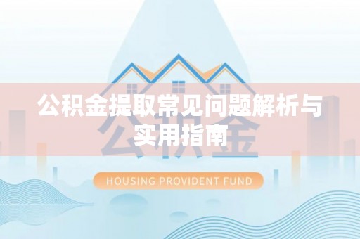漳州公积金提取常见问题解析与实用指南