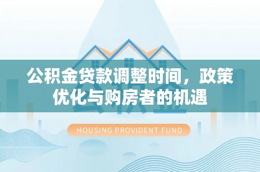 漳州公积金贷款调整时间，政策优化与购房者的机遇