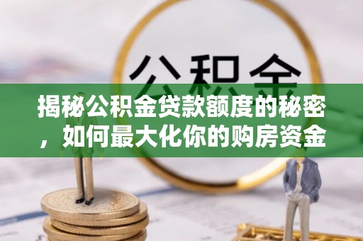 漳州揭秘公积金贷款额度的秘密，如何最大化你的购房资金？
