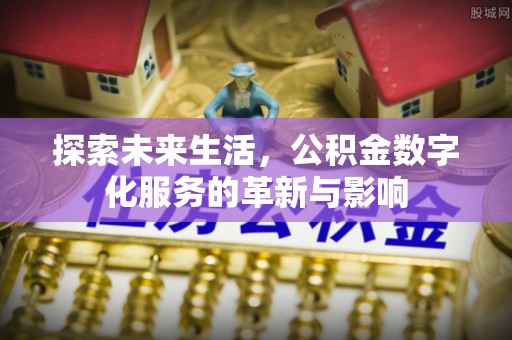 漳州探索未来生活，公积金数字化服务的革新与影响