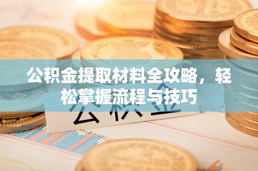 漳州公积金提取材料全攻略，轻松掌握流程与技巧