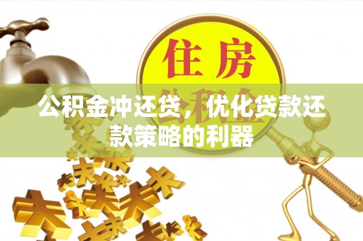 漳州公积金冲还贷，优化贷款还款策略的利器