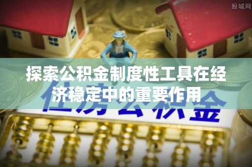 漳州探索公积金制度性工具在经济稳定中的重要作用