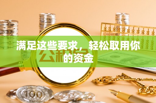 漳州满足这些要求，轻松取用你的资金