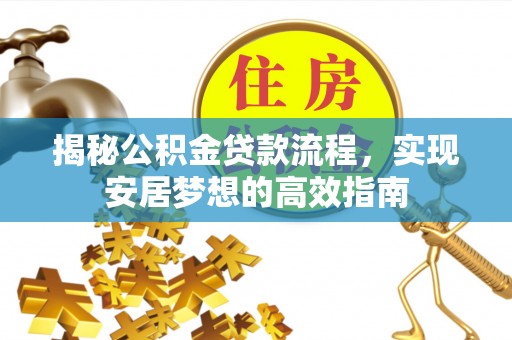 漳州揭秘公积金贷款流程，实现安居梦想的高效指南