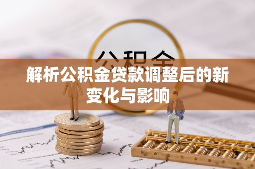 漳州解析公积金贷款调整后的新变化与影响