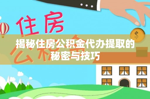 漳州揭秘住房公积金代办提取的秘密与技巧