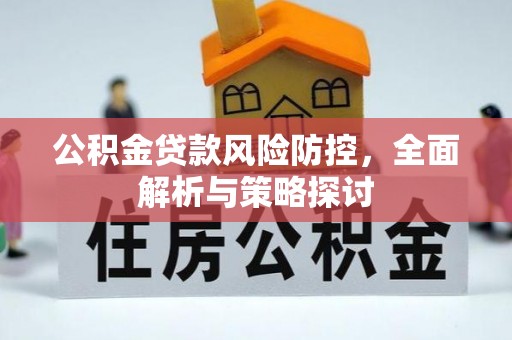 漳州公积金贷款风险防控，全面解析与策略探讨