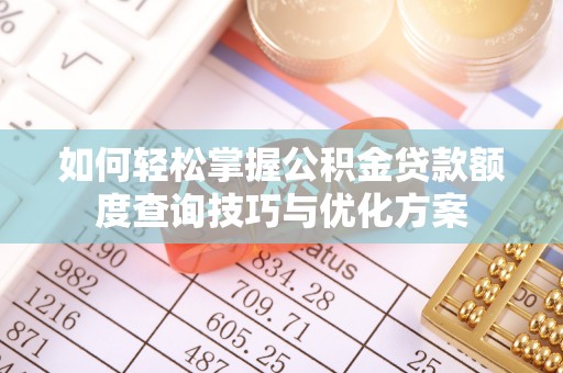 漳州如何轻松掌握公积金贷款额度查询技巧与优化方案