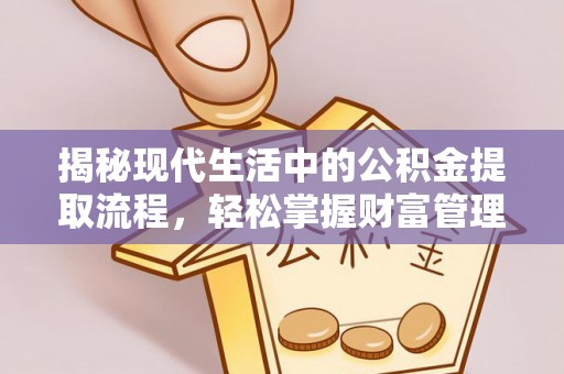 漳州揭秘现代生活中的公积金提取流程，轻松掌握财富管理新技能