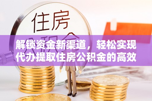 漳州解锁资金新渠道，轻松实现代办提取住房公积金的高效攻略